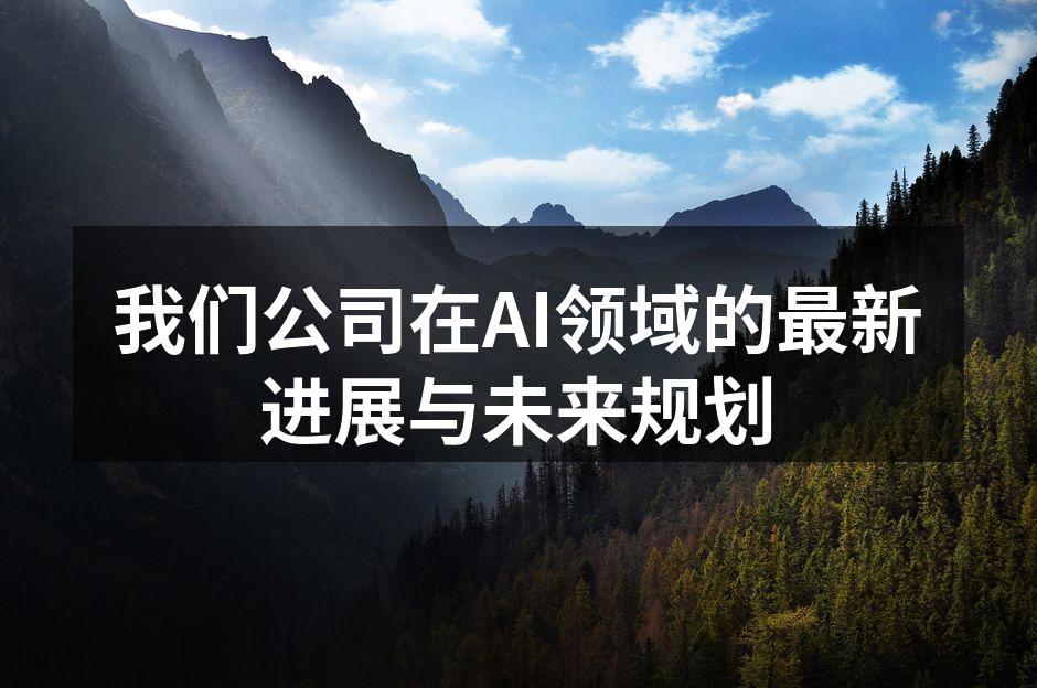 我们公司在AI领域的最新进展与未来规划