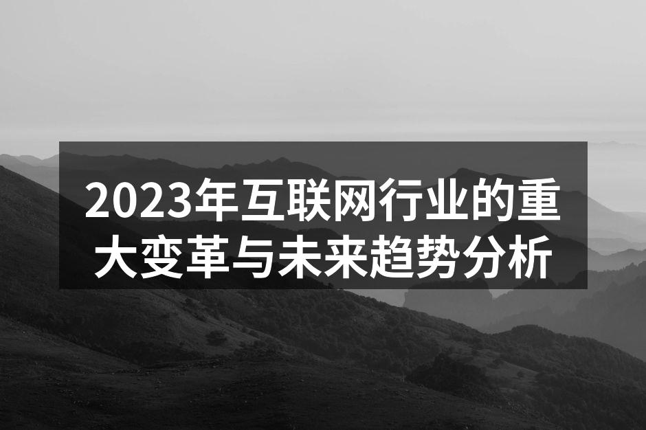 2023年互联网行业的重大变革与未来趋势分析